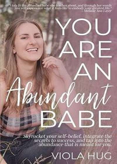 You Are an Abundant Babe: Skyrocket Your Self-Belief, Integrate the Secrets to Success, and Tap Into the Abundance That Is Meant for You., Paperback/Viola Hug