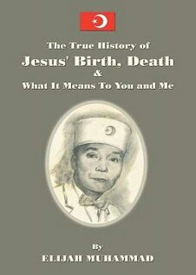 The True History of Jesus: His Birth, Death and What It Means to You and Me, Paperback/Elijah Muhammad