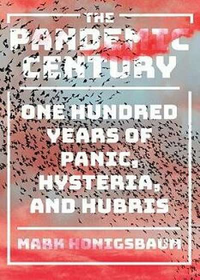 The Pandemic Century: One Hundred Years of Panic, Hysteria, and Hubris, Hardcover/Mark Honigsbaum