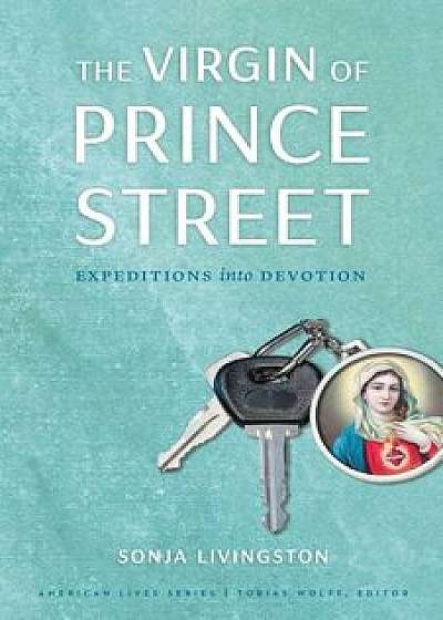 The Virgin of Prince Street: Expeditions Into Devotion, Paperback/Sonja Livingston