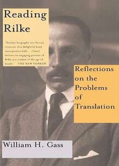 Reading Rilke Reflections on the Problems of Translations, Paperback/William H. Gass