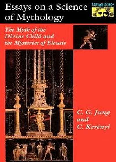 Essays on a Science of Mythology: The Myth of the Divine Child and the Mysteries of Eleusis, Paperback/C. G. Jung