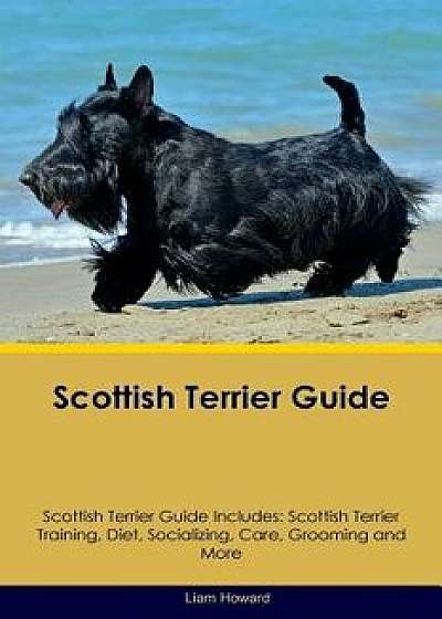 Scottish Terrier Guide Scottish Terrier Guide Includes: Scottish Terrier Training, Diet, Socializing, Care, Grooming, Breeding and More, Paperback/Liam Howard