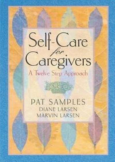 Self-Care for Caregivers: A Twelve Step Approach, Paperback/Pat Samples