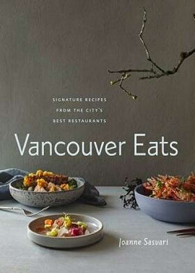 Vancouver Eats: Signature Recipes from the City's Best Restaurants, Hardcover/Joanne Sasvari