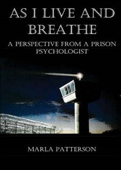 As I Live and Breathe: A Perspective from a Prison Psychologist, Paperback/Marla Patterson