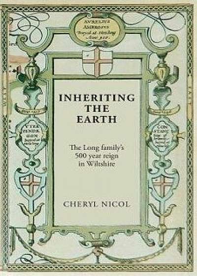 Inheriting the Earth: The Long Family's 500 Year Reign in Wiltshire, Paperback/Cheryl Nicol