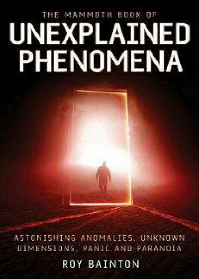 The Mammoth Book of Unexplained Phenomena, Paperback/Roy Bainton