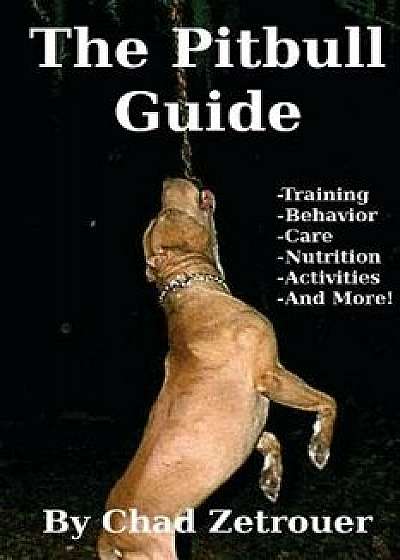 The Pitbull Guide: Learn Training, Behavior, Nutrition, Care and Fun Activities, Paperback/Chad Zetrouer