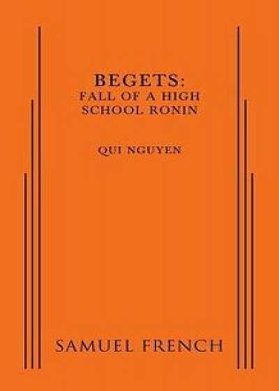 Begets: Fall of a High School Ronin, Paperback/Qui Nguyen