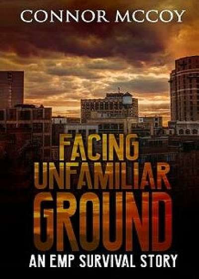 Facing Unfamiliar Ground: An Emp Survival Story, Paperback/Connor McCoy