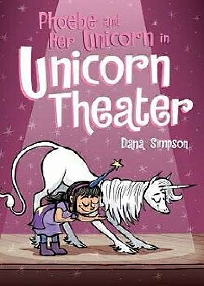 Phoebe and Her Unicorn in Unicorn Theater: Phoebe and Her Unicorn Series Book 8, Hardcover/Dana Simpson