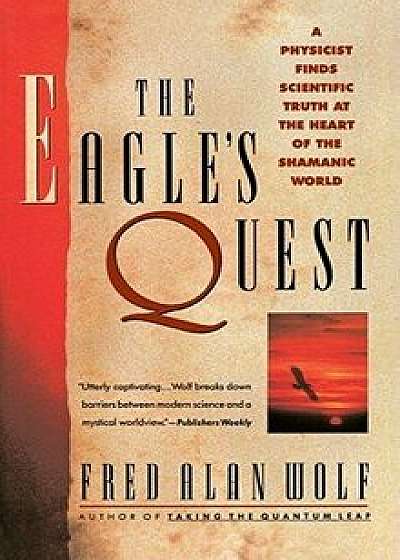 The Eagle's Quest: A Physicist Finds the Scientific Truth at the Heart of the Shamanic World, Paperback/Fred Alan Wolf
