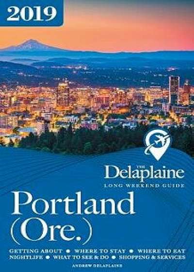 Portland (Ore.) - The Delaplaine 2019 Long Weekend Guide, Paperback/Andrew Delaplaine