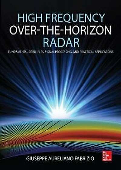 High Frequency Over-The-Horizon Radar: Fundamental Principles, Signal Processing, and Practical Applications, Hardcover/Giuseppe Aureliano Fabrizio