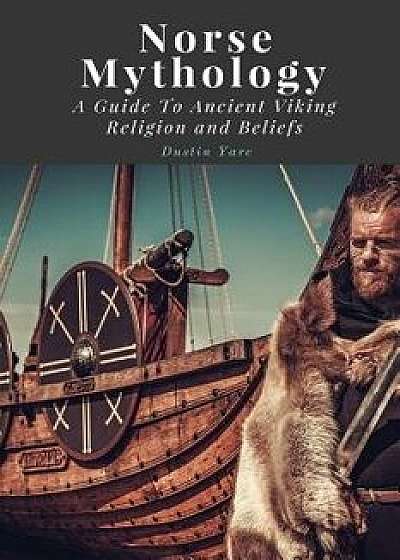 Norse Mythology: A Guide to Ancient Viking Religion and Beliefs, Paperback/Dustin Yarc