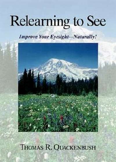 Relearning to See: Improve Your Eyesight--Naturally!, Paperback/Thomas Quackenbush