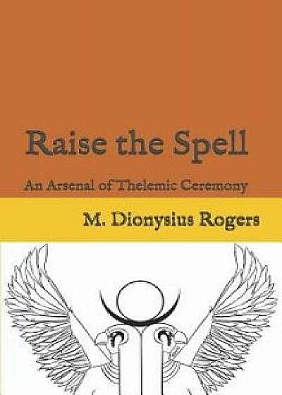 Raise the Spell: An Arsenal of Thelemic Ceremony, Paperback/Dionysius Rogers