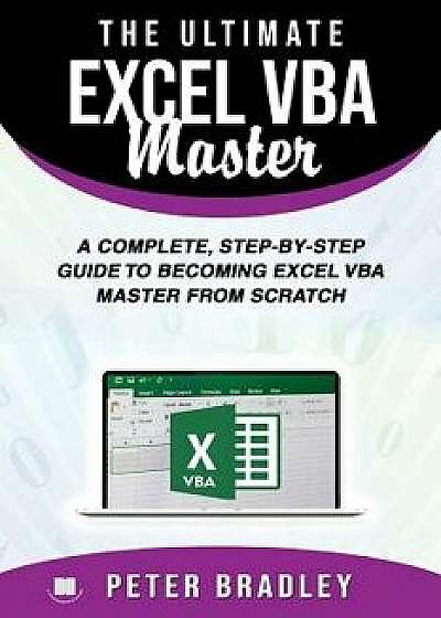 The Ultimate Excel VBA Master: A Complete, Step-by-Step Guide to Becoming Excel VBA Master from Scratch, Paperback/Peter Bradley
