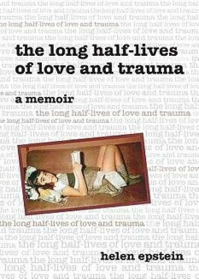 The Long Half-Lives of Love and Trauma, Paperback/Helen Epstein