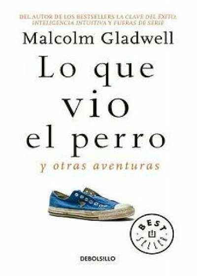 Lo Que Vio El Perro: Y Otras Aventuras / What the Dog Saw: And Other Adventures, Paperback/Malcolm Gladwell
