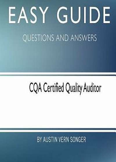 Easy Guide: Cqa Certified Quality Auditor: Questions and Answers, Paperback/Austin Vern Songer