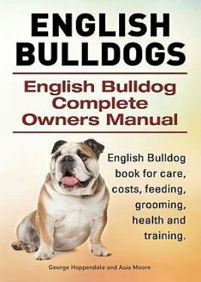 English Bulldogs. English Bulldog Complete Owners Manual. English Bulldog Book for Care, Costs, Feeding, Grooming, Health and Training., Paperback/George Hoppendale