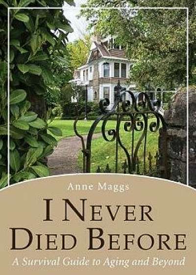 I Never Died Before: A Survival Guide to Aging and Beyond, Paperback/Anne Maggs