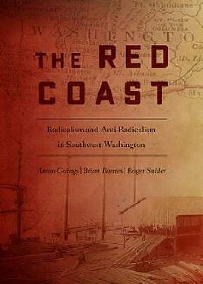 The Red Coast: Radicalism and Anti-Radicalism in Southwest Washington, Paperback/Aaron Goings
