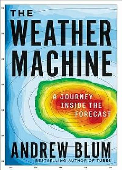 The Weather Machine: A Journey Inside the Forecast, Hardcover/Andrew Blum