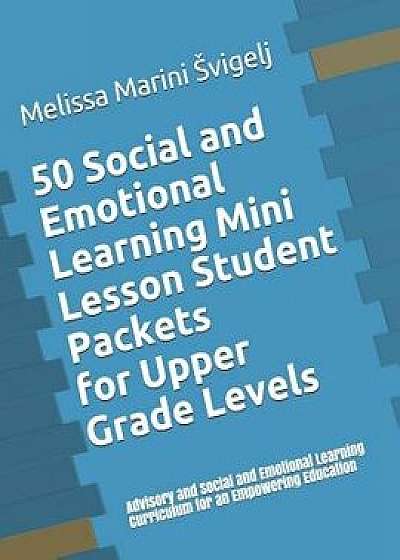 50 Social and Emotional Learning Mini Lesson Student Packets - Upper Grades: Advisory and Social and Emotional Learning Curriculum for an Empowering E, Paperback/Melissa Marini Svigelj