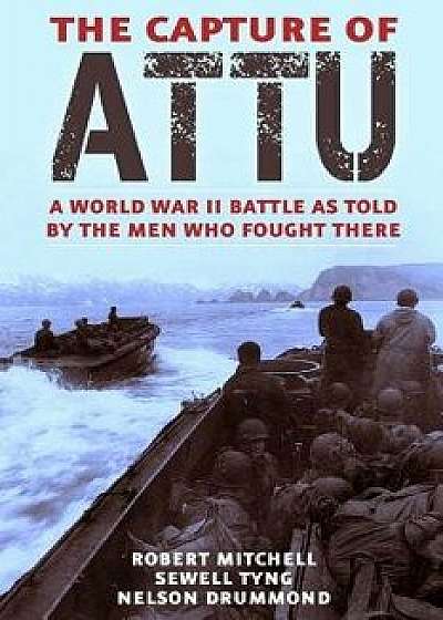 The Capture of Attu: A World War II Battle as Told by the Men Who Fought There, Paperback/Robert J. Mitchell