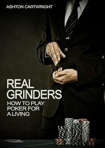 Real Grinders: How to Play Poker for a Living, Paperback/Ashton Cartwright