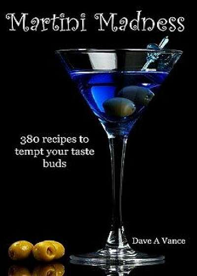 Martini Madness: 380 Recipes to Tempt Your Taste Buds, Paperback/Dave A. Vance