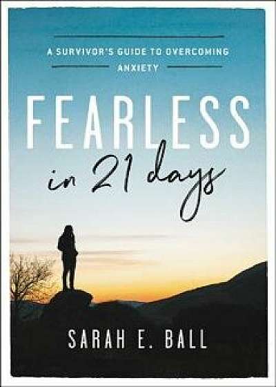 Fearless in 21 Days: A Survivor's Guide to Overcoming Anxiety, Paperback/Sarah E. Ball