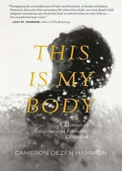 This Is My Body: A Memoir of Religious and Romantic Obsession, Paperback/Cameron Dezen Hammon