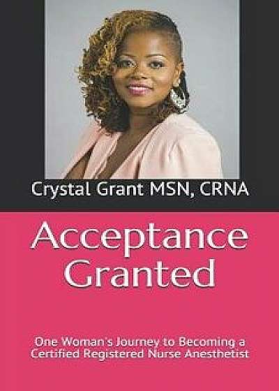 Acceptance Granted: One Woman's Journey to Becoming a Certified Registered Nurse Anesthetist/Brittany J. McKeldin