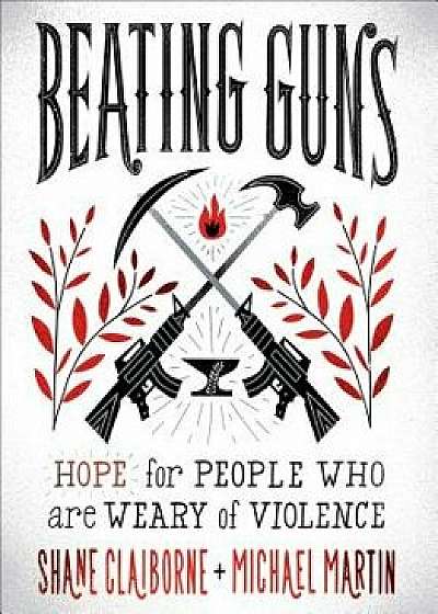 Beating Guns: Hope for People Who Are Weary of Violence, Paperback/Shane Claiborne