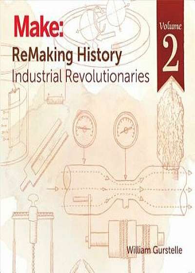 Remaking History, Volume 2: Industrial Revolutionaries, Paperback/William Gurstelle