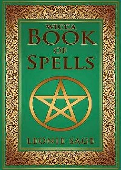 Wicca Book of Spells: A Spellbook for Beginners to Advanced Wiccans, Witches and Other Practitioners of Magic, Paperback/Leonie Sage