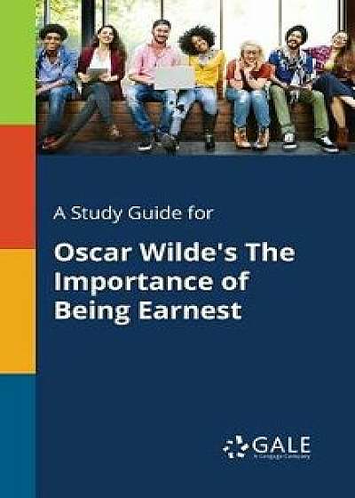 Coperta cărții A Study Guide for Oscar Wilde's The Importance of Being Earnest, Paperback/Cengage Learning Gale