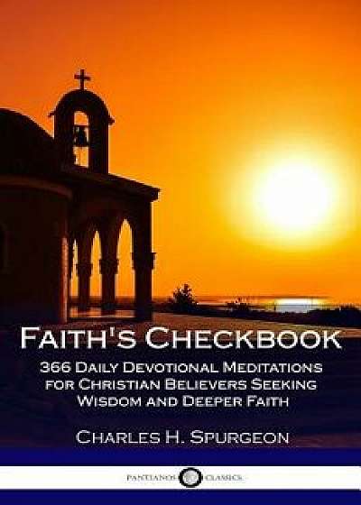 Faith's Checkbook: 366 Daily Devotional Meditations for Christian Believers Seeking Wisdom and Deeper Faith, Paperback/Charles H. Spurgeon