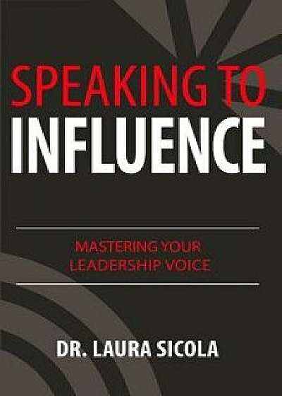 Speaking to Influence: Mastering Your Leadership Voice, Paperback/Laura Sicola