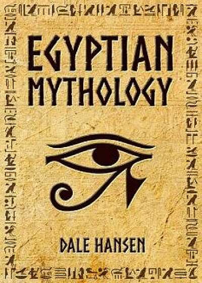 Egyptian Mythology: Tales of Egyptian Gods, Goddesses, Pharaohs, & the Legacy of Ancient Egypt., Paperback/Dale Hansen
