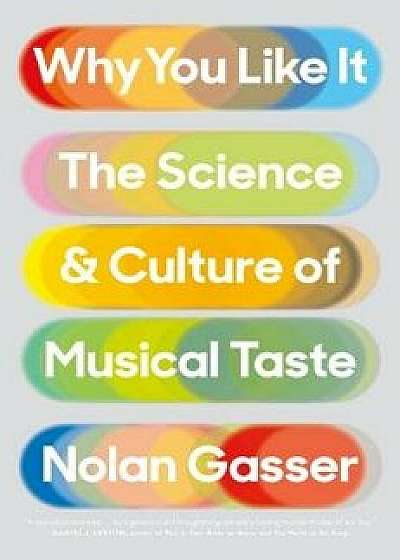 Why You Like It: The Science and Culture of Musical Taste, Hardcover/Nolan Gasser