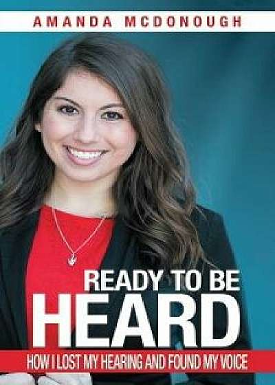 Ready to Be Heard: How I Lost My Hearing and Found My Voice, Paperback/Amanda McDonough