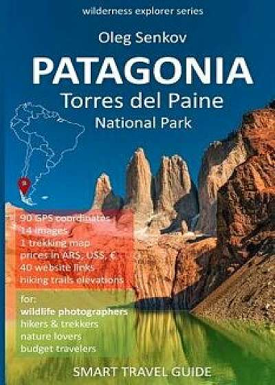 PATAGONIA, Torres del Paine National Park: Smart Travel Guide for Nature Lovers, Hikers, Trekkers, Photographers, Paperback/Oleg Senkov