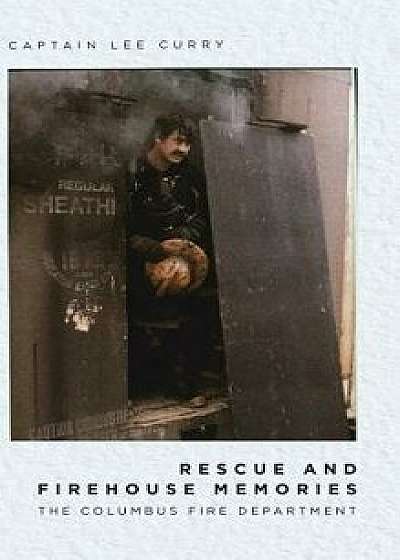 Rescue and Firehouse Memories: The Columbus Fire Department, Hardcover/Captain Lee Curry