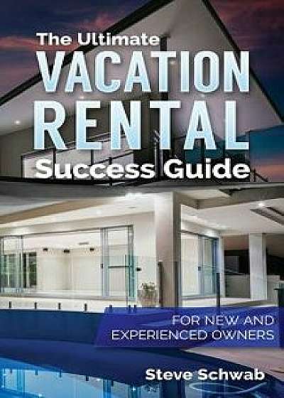 The Ultimate Vacation Rental Success Guide: For New and Experienced Owners, Paperback/Steve Schwab