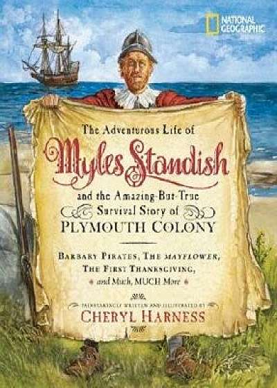 The Adventurous Life of Myles Standish and the Amazing-But-True Survival Story of Plymouth Colony: Barbary Pirates, the Mayflower, the First Thanksgiv, Paperback/Cheryl Harness